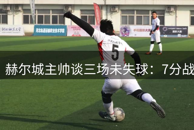 赫尔城主帅谈三场未失球：7分战绩证明球队竞争力
