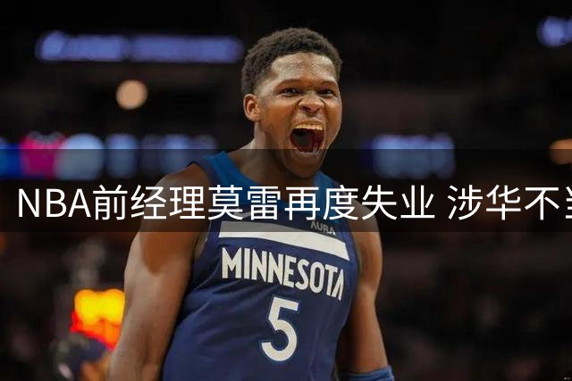 NBA前经理莫雷再度失业 涉华不当言论致其中国市场绝缘